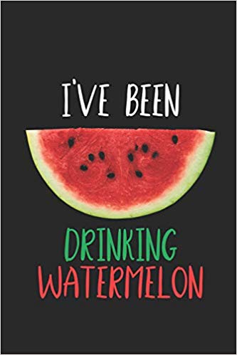 I've Been Drinking Watermelon